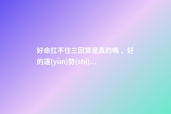 好命扛不住三回算是真的嗎，好的運(yùn)勢(shì)可以一直延續(xù)下去嗎